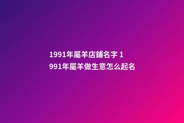 1991年屬羊店鋪名字 1991年屬羊做生意怎么起名-第1張-店鋪起名-玄機派
